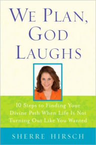 Title: We Plan, God Laughs: How to Find Your Divine Path When Life is Not Turning Out Like you Wanted, Author: Sherre Hirsch