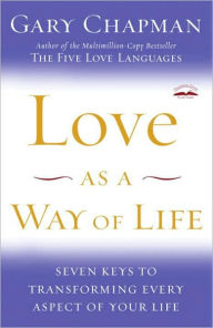 Title: Love As a Way of Life: Seven Keys to Transforming Every Aspect of Your Life, Author: Gary Chapman