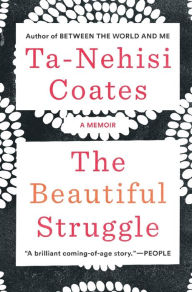 Title: The Beautiful Struggle: A Father, Two Sons, and an Unlikely Road to Manhood, Author: Ta-Nehisi Coates