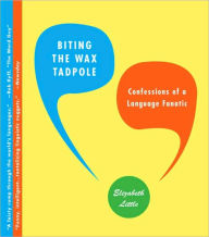 Title: Biting the Wax Tadpole: Confessions of a Language Fanatic, Author: Elizabeth Little