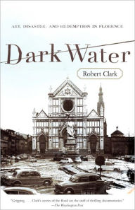 Title: Dark Water: Flood and Redemption in the City of Masterpieces, Author: Robert Clark