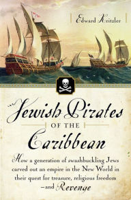 Title: Jewish Pirates of the Caribbean: How a Generation of Swashbuckling Jews Carved Out an Empire in the New World in Their Quest for Treasure, Religious Freedom--and Revenge, Author: Edward Kritzler