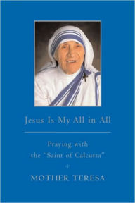 Title: Jesus Is My All in All: Praying with the Saint of Calcutta, Author: Mother Teresa