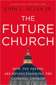 Title: The Future Church: How Ten Trends are Revolutionizing the Catholic Church, Author: John L. Allen Jr.