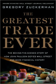 Title: The Greatest Trade Ever: The Behind-the-Scenes Story of How John Paulson Defied Wall Street and Made Financial History, Author: Gregory Zuckerman