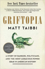 Title: Griftopia: A Story of Bankers, Politicians, and the Most Audacious Power Grab in American History, Author: Matt Taibbi