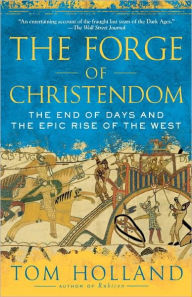 Title: The Forge of Christendom: The End of Days and the Epic Rise of the West, Author: Tom Holland