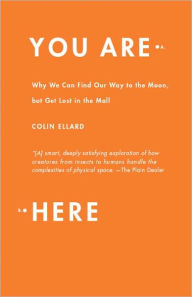 Title: You Are Here: Why We Can Find Our Way to the Moon, but Get Lost in the Mall, Author: Colin Ellard