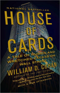 Title: House of Cards: A Tale of Hubris and Wretched Excess on Wall Street, Author: William D. Cohan