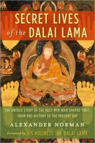Title: Secret Lives of the Dalai Lama: The Untold Story of the Holy Men Who Shaped Tibet, from Pre-history to the Present Day, Author: Alexander Norman