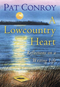 Title: A Lowcountry Heart: Reflections on a Writing Life, Author: Pat Conroy