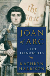 Title: Joan of Arc: A Life Transfigured, Author: Kathryn Harrison