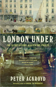 Title: London Under: The Secret History Beneath the Streets, Author: Peter Ackroyd
