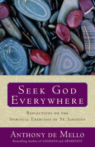 Title: Seek God Everywhere: Reflections on the Spiritual Exercises of St. Ignatius, Author: Anthony De Mello