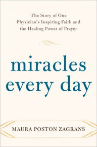 Title: Miracles Every Day: The Story of One Physician's Inspiring Faith and the Healing Power of Prayer, Author: Maura Poston Zagrans