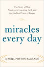 Miracles Every Day: The Story of One Physician's Inspiring Faith and the Healing Power of Prayer