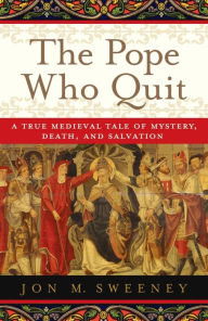 Title: The Pope Who Quit: A True Medieval Tale of Mystery, Death, and Salvation, Author: Jon M. Sweeney