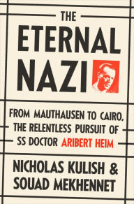 Title: The Eternal Nazi: From Mauthausen to Cairo, the Relentless Pursuit of SS Doctor Aribert Heim, Author: Nicholas Kulish