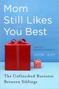 Title: Mom Still Likes You Best: The Unfinished Business Between Siblings, Author: Jane Isay