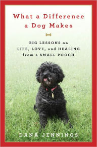 Title: What a Difference a Dog Makes: Big Lessons on Life, Love and Healing from a Small Pooch, Author: Dana Jennings