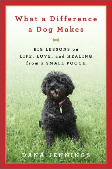 What a Difference a Dog Makes: Big Lessons on Life, Love and Healing from a Small Pooch