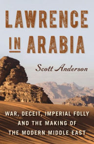 Title: Lawrence in Arabia: War, Deceit, Imperial Folly and the Making of the Modern Middle East, Author: Scott Anderson