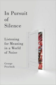 Title: In Pursuit of Silence: Listening for Meaning in a World of Noise, Author: George Prochnik