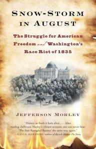 Title: Snow-Storm in August: Washington City, Francis Scott Key, and the Forgotten Race Riot of 1835, Author: Jefferson  Morley
