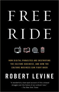 Title: Free Ride: How Digital Parasites are Destroying the Culture Business, and How the Culture Business Can Fight Back, Author: Robert Levine