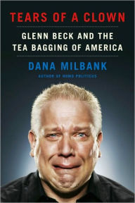 Title: Tears of a Clown: Glenn Beck and the Tea Bagging of America, Author: Dana Milbank