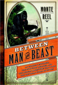 Title: Between Man and Beast: An Unlikely Explorer, the Evolution Debates, and the African Adventure That Took the Victorian World by Storm, Author: Monte Reel