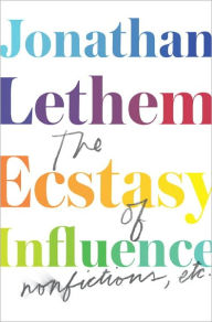 Title: The Ecstasy of Influence: Nonfictions, Etc., Author: Jonathan Lethem