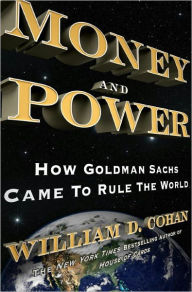 Title: Money and Power: How Goldman Sachs Came to Rule the World, Author: William D. Cohan