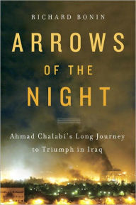 Title: Arrows of the Night: Ahmad Chalabi and the Selling of the Iraq War, Author: Richard Bonin