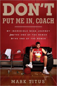 Title: Don't Put Me In, Coach: My Incredible NCAA Journey from the End of the Bench to the End of the Bench, Author: Mark Titus