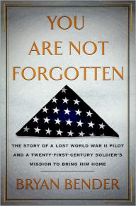 Title: You Are Not Forgotten: The Story of a Lost World War II Pilot and a Twenty-First-Century Soldier's Mission to Bring Him Home, Author: Bryan Bender