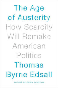 Title: The Age of Austerity: How Scarcity Will Remake American Politics, Author: Thomas Byrne Edsall