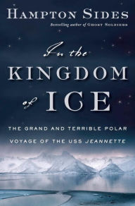 Title: In the Kingdom of Ice: The Grand and Terrible Polar Voyage of the USS Jeannette, Author: Hampton Sides