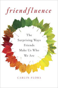 Title: Friendfluence: The Surprising Ways Friends Make Us Who We Are, Author: Carlin Flora