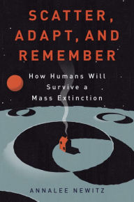 Title: Scatter, Adapt, and Remember: How Humans Will Survive a Mass Extinction, Author: Annalee Newitz