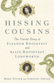 Title: Hissing Cousins: The Untold Story of Eleanor Roosevelt and Alice Roosevelt Longworth, Author: Marc Peyser