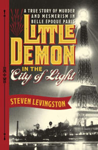 Title: Little Demon in the City of Light: A True Story of Murder and Mesmerism in Belle Epoque Paris, Author: Steven Levingston