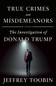 Title: True Crimes and Misdemeanors: The Investigation of Donald Trump, Author: Jeffrey Toobin