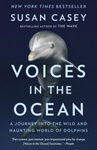 Title: Voices in the Ocean: A Journey into the Wild and Haunting World of Dolphins, Author: Susan Casey