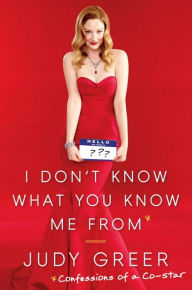 Title: I Don't Know What You Know Me From: Confessions of a Co-Star, Author: Judy Greer