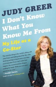 Title: I Don't Know What You Know Me From: My Life as a Co-Star, Author: Judy Greer