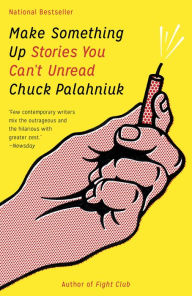 Title: Make Something Up: Stories You Can't Unread, Author: Chuck Palahniuk