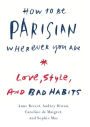 How to Be Parisian Wherever You Are: Love, Style, and Bad Habits