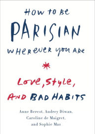 Title: How to Be Parisian Wherever You Are: Love, Style, and Bad Habits, Author: Anne Berest