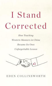 Title: I Stand Corrected: How Teaching Western Manners in China Became Its Own Unforgettable Lesson, Author: Eden Collinsworth